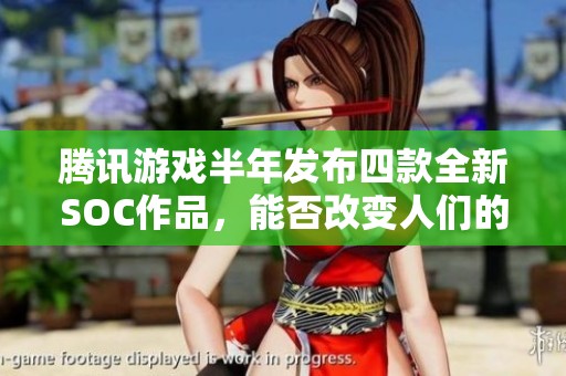腾讯游戏半年发布四款全新SOC作品，能否改变人们的游戏观念？