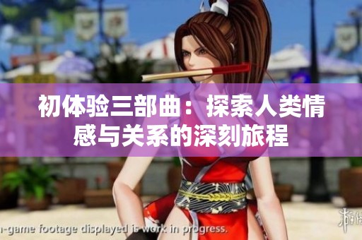 初体验三部曲：探索人类情感与关系的深刻旅程