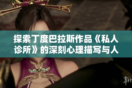 探索丁度巴拉斯作品《私人诊所》的深刻心理描写与人性探讨