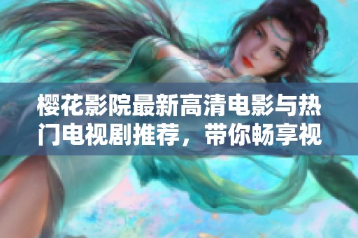 樱花影院最新高清电影与热门电视剧推荐，带你畅享视听盛宴