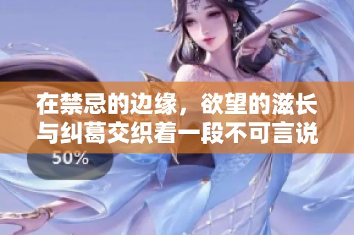 在禁忌的边缘，欲望的滋长与纠葛交织着一段不可言说的特殊爱情故事
