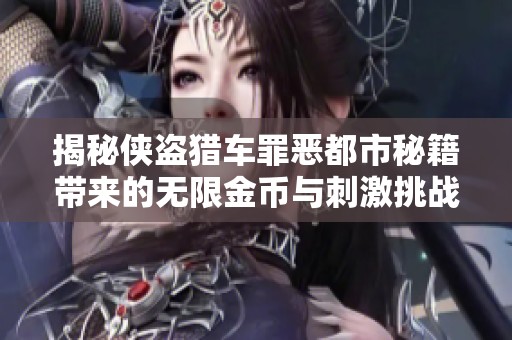 揭秘侠盗猎车罪恶都市秘籍带来的无限金币与刺激挑战体验