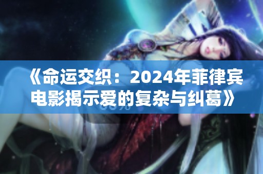 《命运交织：2024年菲律宾电影揭示爱的复杂与纠葛》