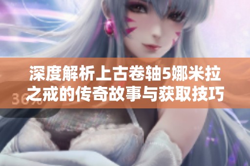 深度解析上古卷轴5娜米拉之戒的传奇故事与获取技巧揭秘