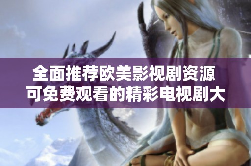 全面推荐欧美影视剧资源 可免费观看的精彩电视剧大全