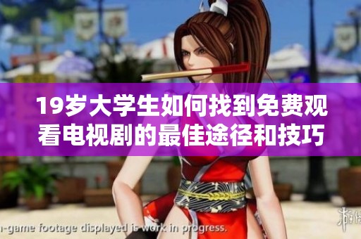 19岁大学生如何找到免费观看电视剧的最佳途径和技巧分享