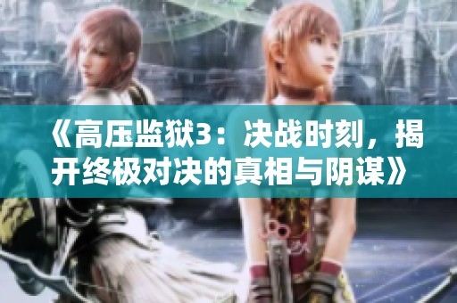 《高压监狱3：决战时刻，揭开终极对决的真相与阴谋》