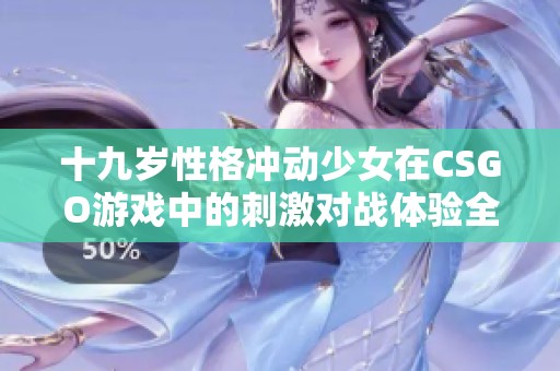 十九岁性格冲动少女在CSGO游戏中的刺激对战体验全程免费观看