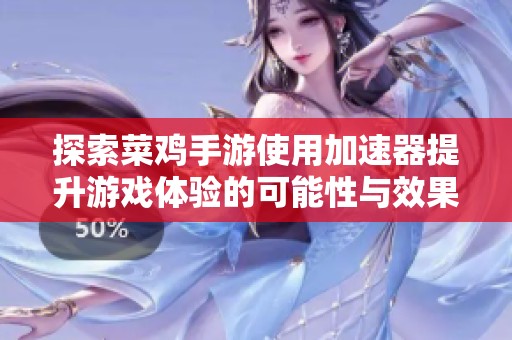 探索菜鸡手游使用加速器提升游戏体验的可能性与效果分析