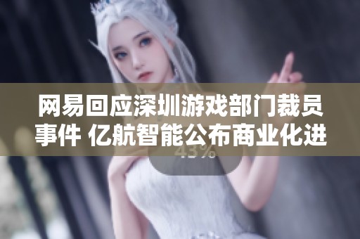 网易回应深圳游戏部门裁员事件 亿航智能公布商业化进展 小马智行再度发声