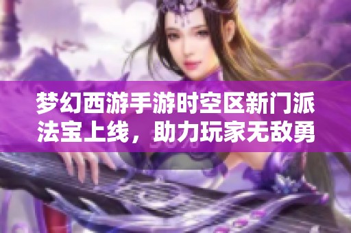 梦幻西游手游时空区新门派法宝上线，助力玩家无敌勇闯战场