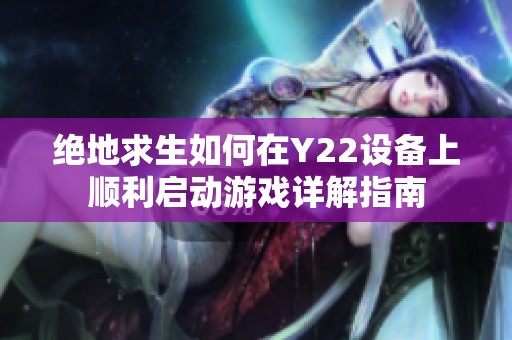 绝地求生如何在Y22设备上顺利启动游戏详解指南
