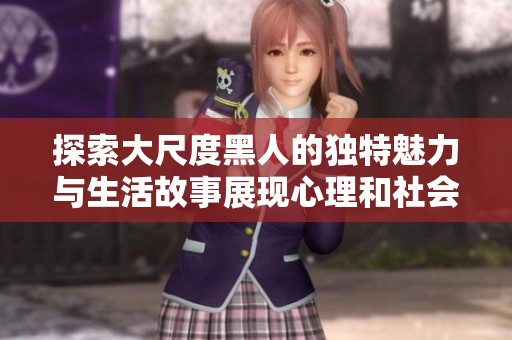 探索大尺度黑人的独特魅力与生活故事展现心理和社会影响