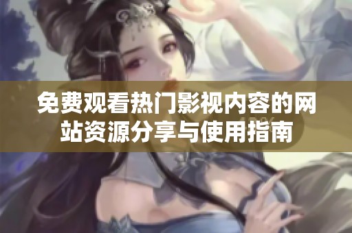 免费观看热门影视内容的网站资源分享与使用指南