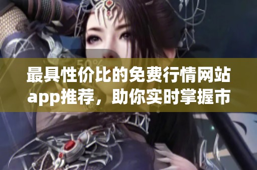 最具性价比的免费行情网站app推荐，助你实时掌握市场动态