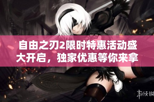 自由之刃2限时特惠活动盛大开启，独家优惠等你来拿