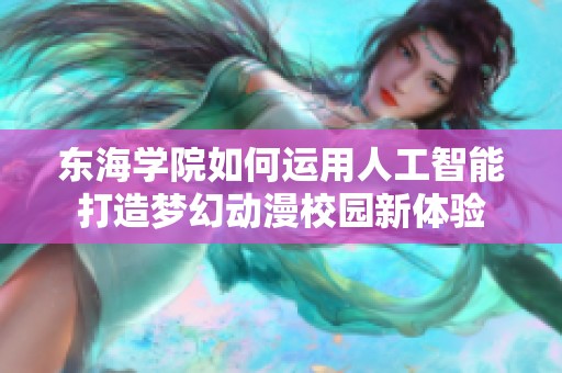 东海学院如何运用人工智能打造梦幻动漫校园新体验
