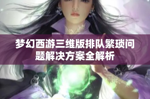 梦幻西游三维版排队繁琐问题解决方案全解析