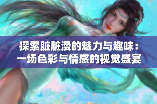 探索脏脏漫的魅力与趣味：一场色彩与情感的视觉盛宴
