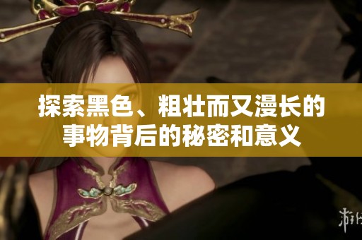 探索黑色、粗壮而又漫长的事物背后的秘密和意义