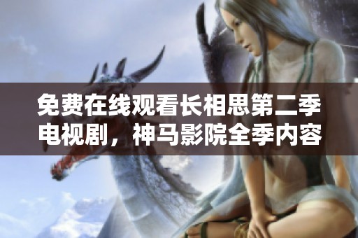 免费在线观看长相思第二季电视剧，神马影院全季内容一网打尽