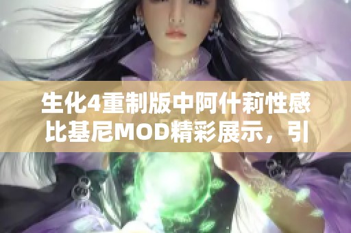 生化4重制版中阿什莉性感比基尼MOD精彩展示，引领时尚潮流