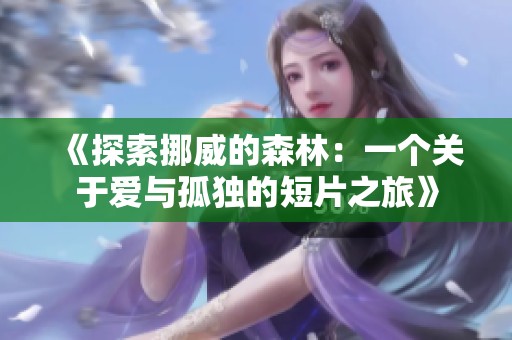 《探索挪威的森林：一个关于爱与孤独的短片之旅》