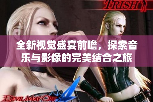 全新视觉盛宴前瞻，探索音乐与影像的完美结合之旅