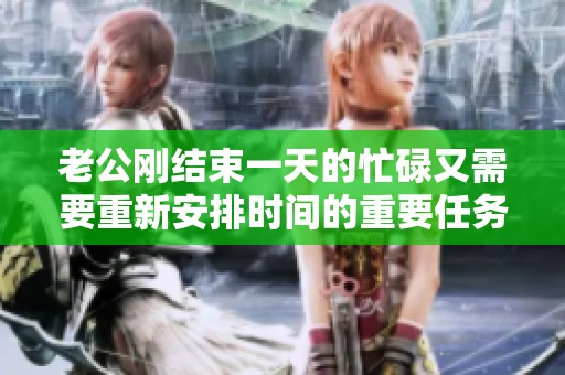 老公刚结束一天的忙碌又需要重新安排时间的重要任务
