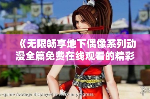 《无限畅享地下偶像系列动漫全篇免费在线观看的精彩之旅》