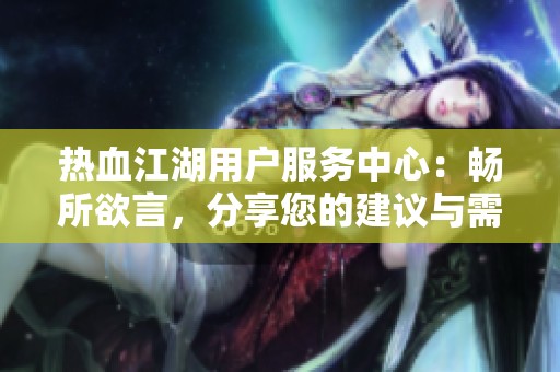 热血江湖用户服务中心：畅所欲言，分享您的建议与需求