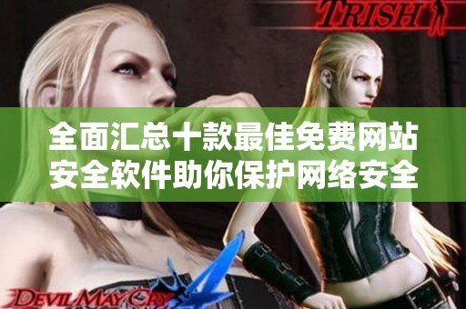 全面汇总十款最佳免费网站安全软件助你保护网络安全
