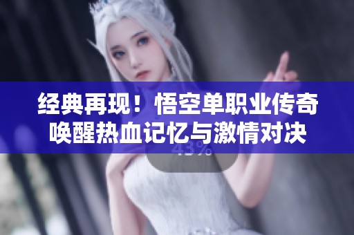 经典再现！悟空单职业传奇唤醒热血记忆与激情对决
