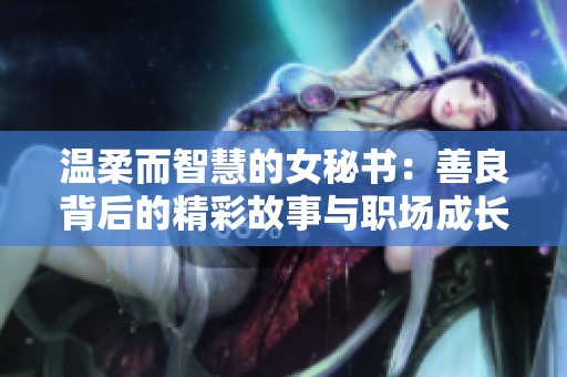 温柔而智慧的女秘书：善良背后的精彩故事与职场成长之路