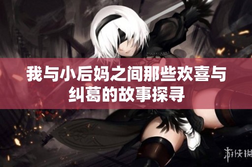 我与小后妈之间那些欢喜与纠葛的故事探寻