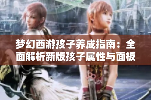 梦幻西游孩子养成指南：全面解析新版孩子属性与面板特性