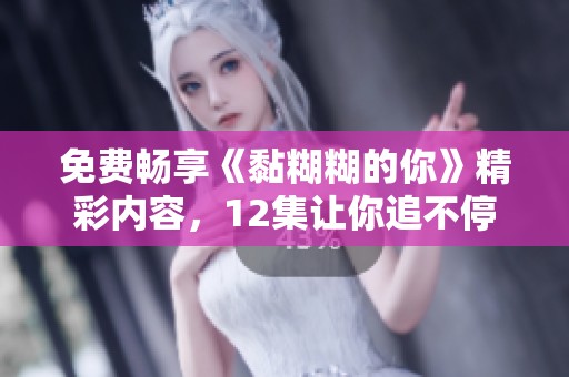 免费畅享《黏糊糊的你》精彩内容，12集让你追不停！