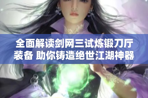 全面解读剑网三试炼锻刀厅装备 助你铸造绝世江湖神器
