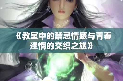 《教室中的禁忌情感与青春迷惘的交织之旅》