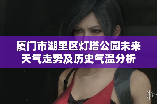 厦门市湖里区灯塔公园未来天气走势及历史气温分析