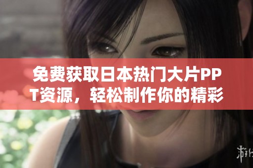 免费获取日本热门大片PPT资源，轻松制作你的精彩演示文稿