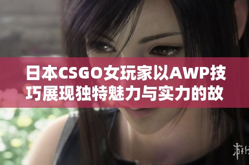 日本CSGO女玩家以AWP技巧展现独特魅力与实力的故事