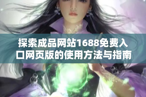 探索成品网站1688免费入口网页版的使用方法与指南，轻松获取优质资源