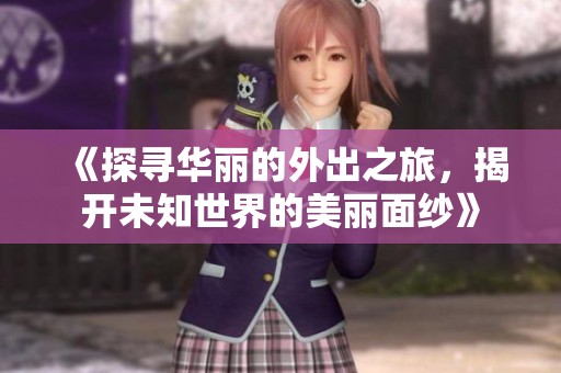 《探寻华丽的外出之旅，揭开未知世界的美丽面纱》