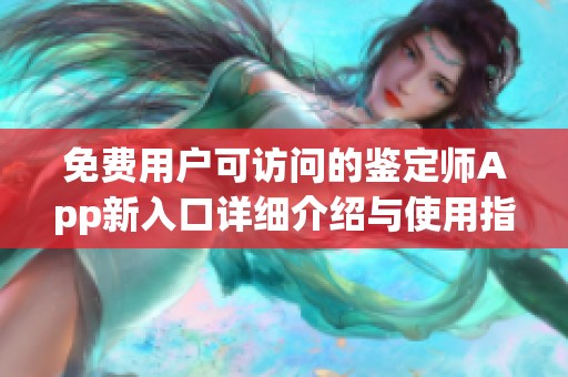 免费用户可访问的鉴定师App新入口详细介绍与使用指南