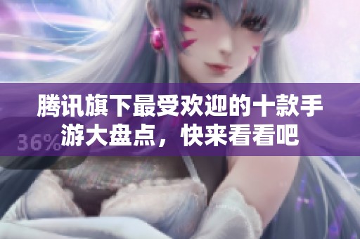 腾讯旗下最受欢迎的十款手游大盘点，快来看看吧
