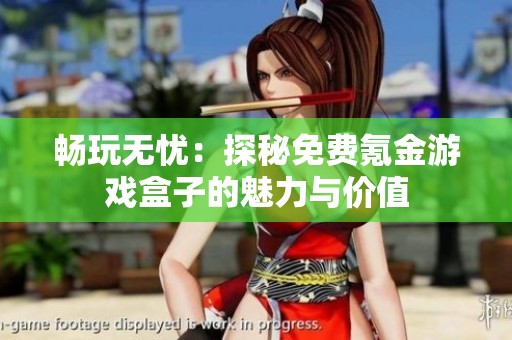 畅玩无忧：探秘免费氪金游戏盒子的魅力与价值