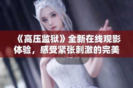 《高压监狱》全新在线观影体验，感受紧张刺激的完美剧情揭示