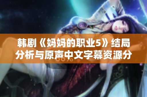 韩剧《妈妈的职业5》结局分析与原声中文字幕资源分享