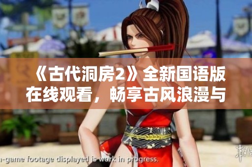 《古代洞房2》全新国语版在线观看，畅享古风浪漫与情感交织的精彩剧情